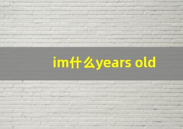 im什么years old